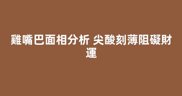 雞嘴巴面相分析 尖酸刻薄阻礙財運